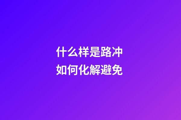 什么样是路冲 如何化解避免